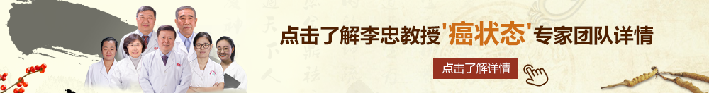 摸逼视频网站北京御方堂李忠教授“癌状态”专家团队详细信息